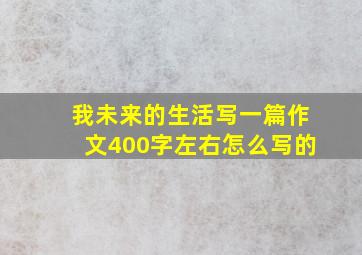 我未来的生活写一篇作文400字左右怎么写的