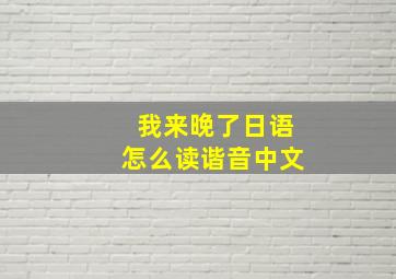 我来晚了日语怎么读谐音中文