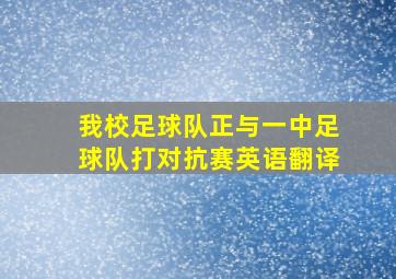 我校足球队正与一中足球队打对抗赛英语翻译