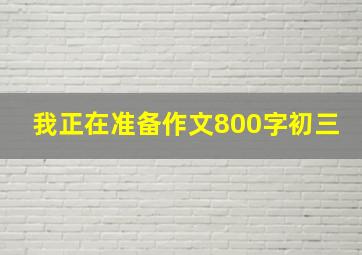 我正在准备作文800字初三