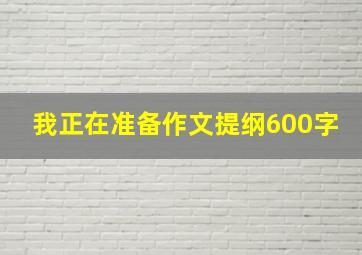 我正在准备作文提纲600字