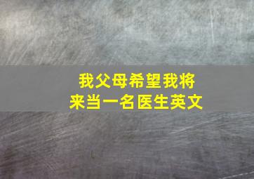 我父母希望我将来当一名医生英文