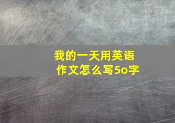 我的一天用英语作文怎么写5o字