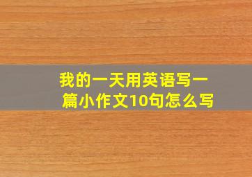 我的一天用英语写一篇小作文10句怎么写