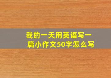 我的一天用英语写一篇小作文50字怎么写