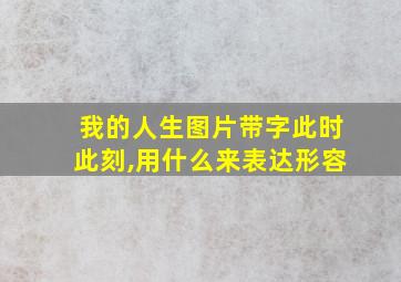 我的人生图片带字此时此刻,用什么来表达形容