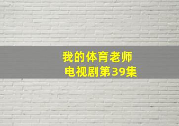 我的体育老师电视剧第39集