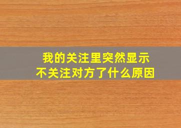 我的关注里突然显示不关注对方了什么原因