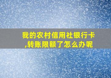 我的农村信用社银行卡,转账限额了怎么办呢