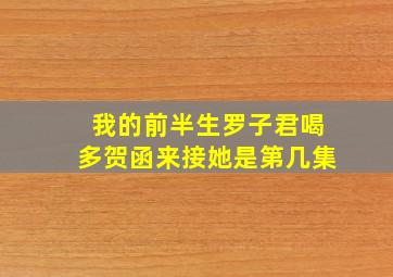 我的前半生罗子君喝多贺函来接她是第几集