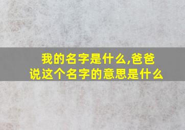 我的名字是什么,爸爸说这个名字的意思是什么