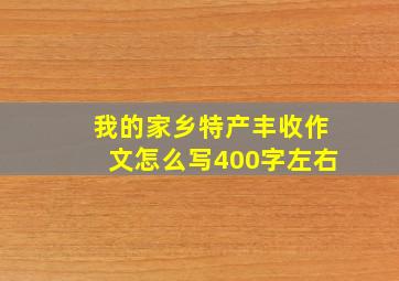 我的家乡特产丰收作文怎么写400字左右