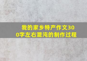 我的家乡特产作文300字左右混沌的制作过程