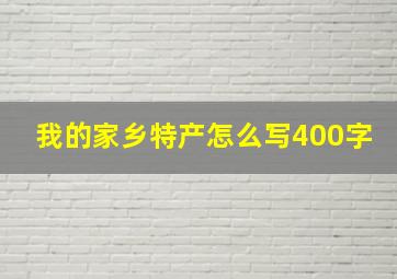 我的家乡特产怎么写400字