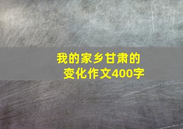 我的家乡甘肃的变化作文400字