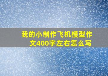 我的小制作飞机模型作文400字左右怎么写