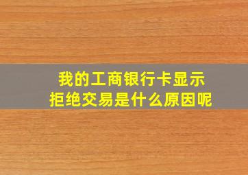 我的工商银行卡显示拒绝交易是什么原因呢