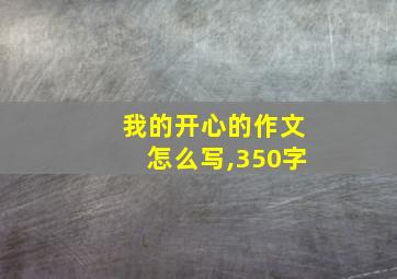 我的开心的作文怎么写,350字