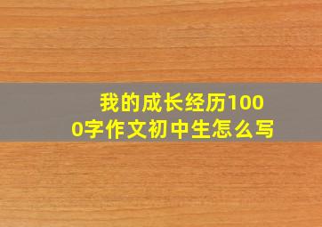 我的成长经历1000字作文初中生怎么写