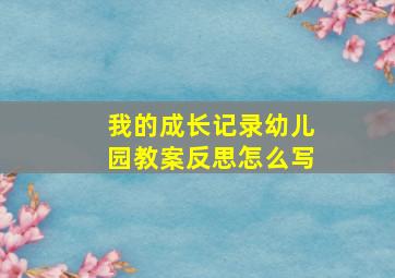 我的成长记录幼儿园教案反思怎么写