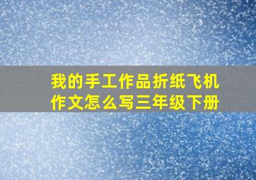 我的手工作品折纸飞机作文怎么写三年级下册