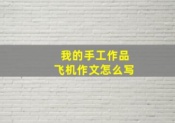 我的手工作品飞机作文怎么写