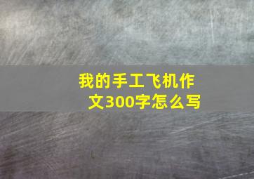 我的手工飞机作文300字怎么写