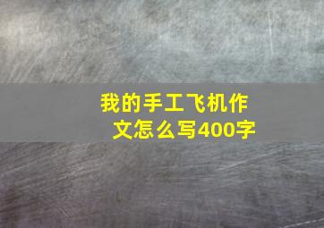 我的手工飞机作文怎么写400字