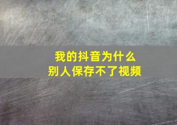 我的抖音为什么别人保存不了视频