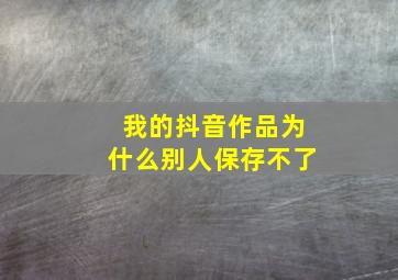 我的抖音作品为什么别人保存不了