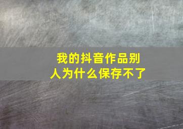 我的抖音作品别人为什么保存不了