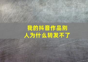 我的抖音作品别人为什么转发不了