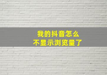 我的抖音怎么不显示浏览量了