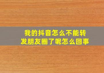 我的抖音怎么不能转发朋友圈了呢怎么回事