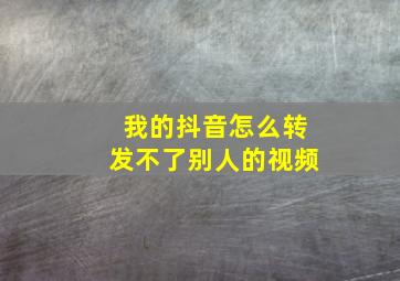 我的抖音怎么转发不了别人的视频