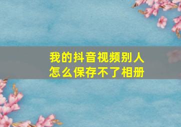 我的抖音视频别人怎么保存不了相册