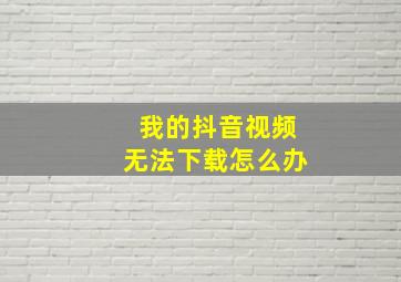 我的抖音视频无法下载怎么办