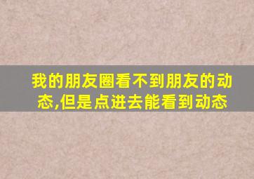 我的朋友圈看不到朋友的动态,但是点进去能看到动态