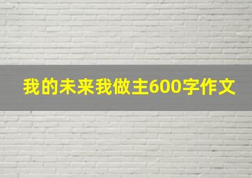 我的未来我做主600字作文