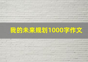 我的未来规划1000字作文