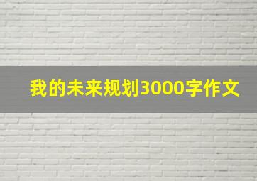 我的未来规划3000字作文