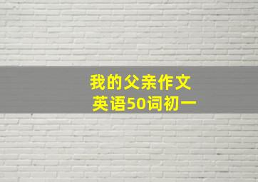 我的父亲作文英语50词初一