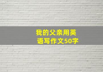 我的父亲用英语写作文50字