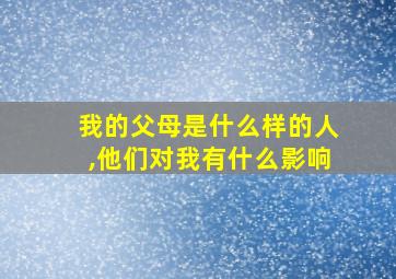 我的父母是什么样的人,他们对我有什么影响