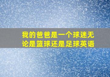 我的爸爸是一个球迷无论是篮球还是足球英语