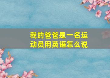 我的爸爸是一名运动员用英语怎么说