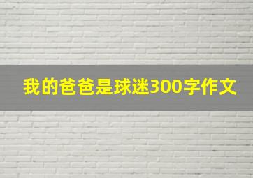 我的爸爸是球迷300字作文