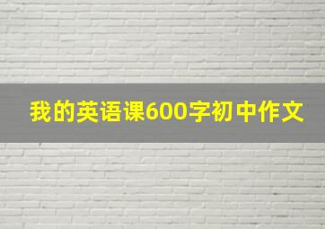 我的英语课600字初中作文