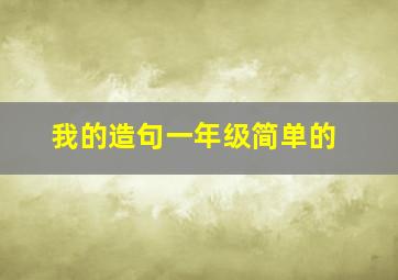 我的造句一年级简单的