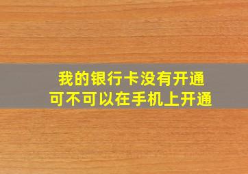 我的银行卡没有开通可不可以在手机上开通